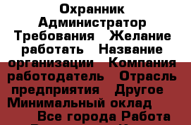 Охранник-Администратор Требования : Желание работать › Название организации ­ Компания-работодатель › Отрасль предприятия ­ Другое › Минимальный оклад ­ 15 000 - Все города Работа » Вакансии   . Крым,Севастополь